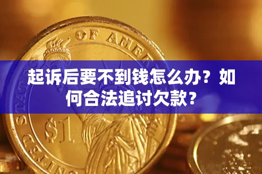 武汉起诉后要不到钱怎么办？如何合法追讨欠款？