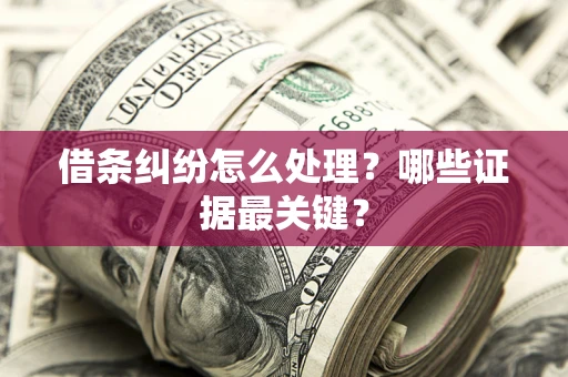 武汉借条纠纷怎么处理？哪些证据最关键？