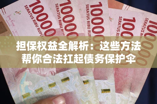 武汉担保权益全解析：这些方法帮你合法扛起债务保护伞