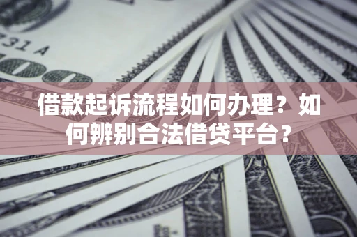武汉借款起诉流程如何办理？如何辨别合法借贷平台？