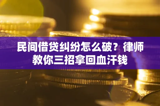 武汉民间借贷纠纷怎么破？律师教你三招拿回血汗钱