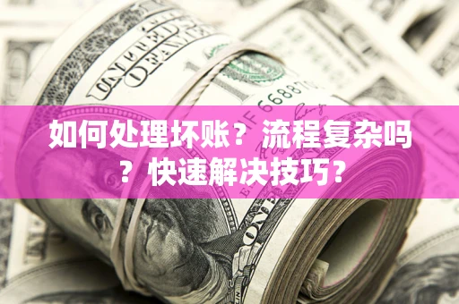 武汉如何处理坏账？流程复杂吗？快速解决技巧？
