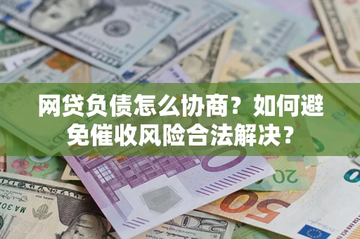 武汉网贷负债怎么协商？如何避免催收风险合法解决？
