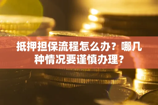 武汉抵押担保流程怎么办？哪几种情况要谨慎办理？