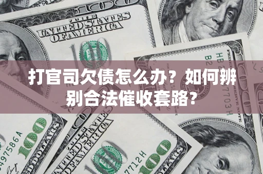武汉打官司欠债怎么办？如何辨别合法催收套路？