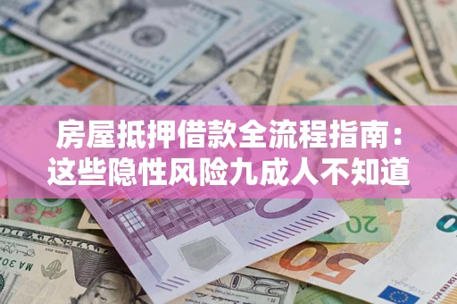 武汉房屋抵押借款全流程指南：这些隐性风险九成人不知道