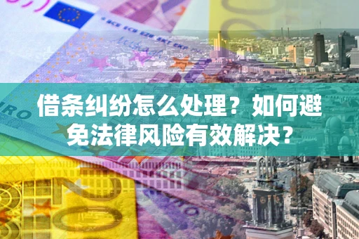 武汉借条纠纷怎么处理？如何避免法律风险有效解决？