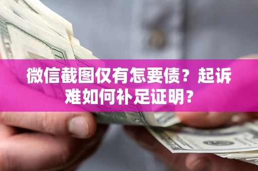 武汉微信截图仅有怎要债？起诉难如何补足证明？