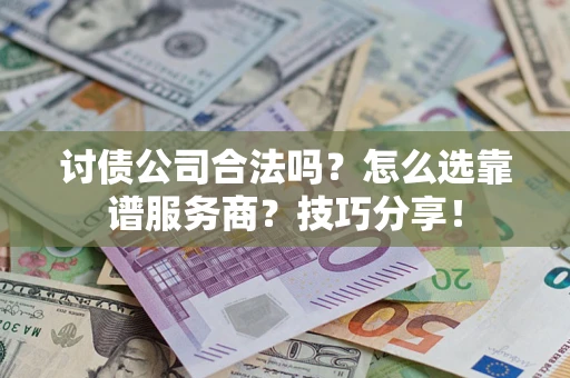武汉讨债公司合法吗？怎么选靠谱服务商？技巧分享！