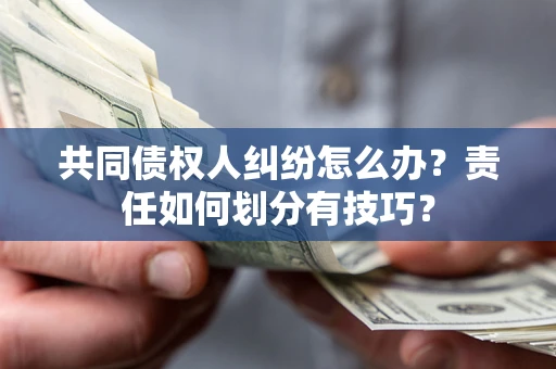 武汉共同债权人纠纷怎么办？责任如何划分有技巧？