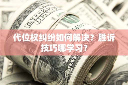 武汉代位权纠纷如何解决？胜诉技巧哪学习？
