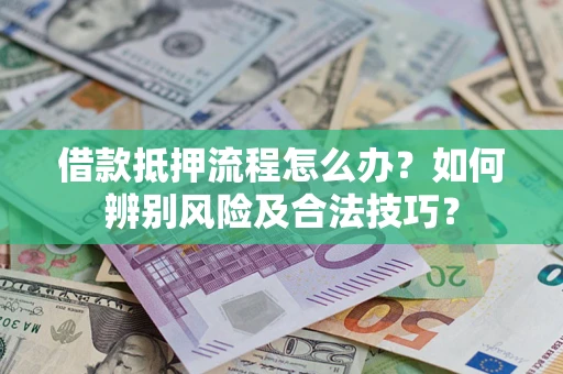 武汉借款抵押流程怎么办？如何辨别风险及合法技巧？