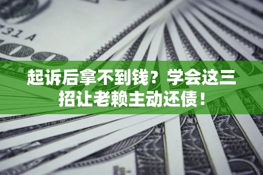 武汉起诉后拿不到钱？学会这三招让老赖主动还债！