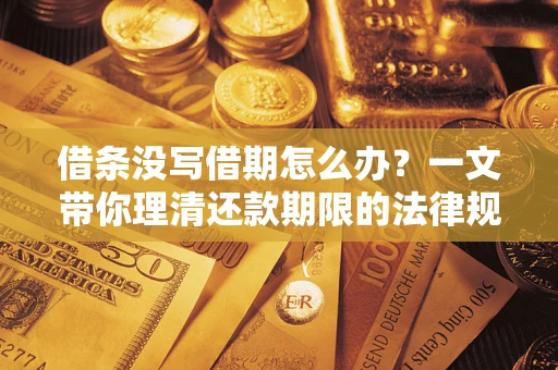 武汉借条没写借期怎么办？一文带你理清还款期限的法律规则