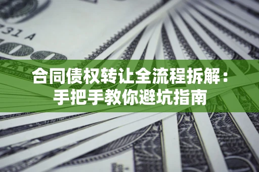 武汉合同债权转让全流程拆解：手把手教你避坑指南