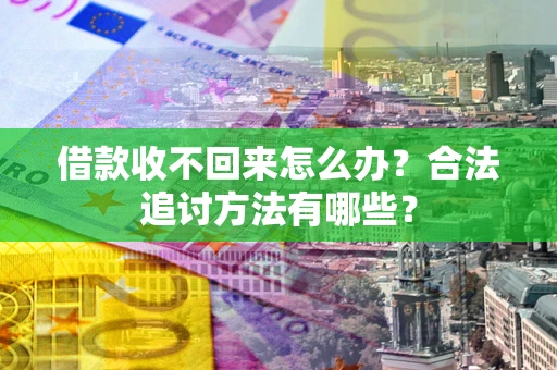 武汉借款收不回来怎么办？合法追讨方法有哪些？