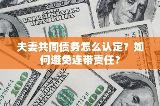 武汉夫妻共同债务怎么认定？如何避免连带责任？