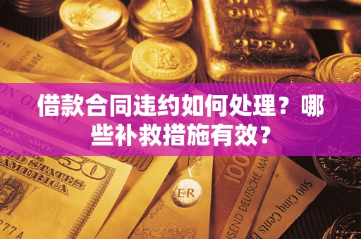武汉借款合同违约如何处理？哪些补救措施有效？