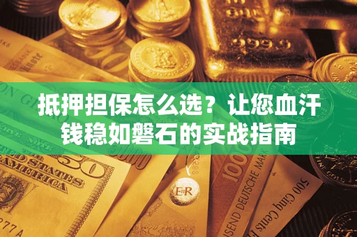 武汉抵押担保怎么选？让您血汗钱稳如磐石的实战指南