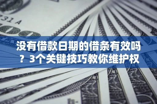 武汉没有借款日期的借条有效吗？3个关键技巧教你维护权益