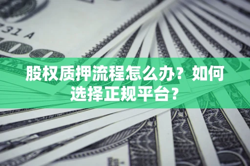 武汉股权质押流程怎么办？如何选择正规平台？
