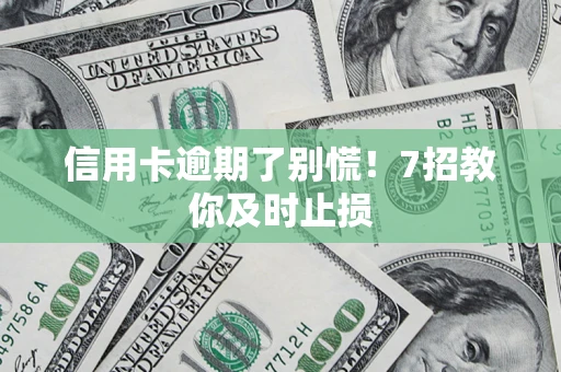 武汉信用卡逾期了别慌！7招教你及时止损