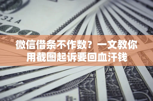 武汉微信借条不作数？一文教你用截图起诉要回血汗钱