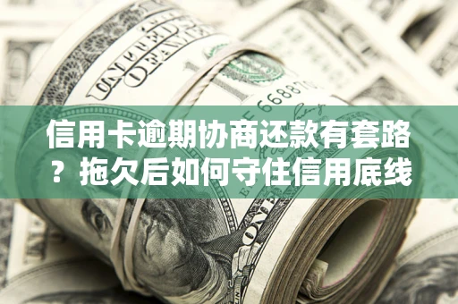 武汉信用卡逾期协商还款有套路？拖欠后如何守住信用底线？
