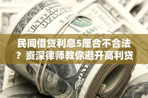 武汉民间借贷利息5厘合不合法？资深律师教你避开高利贷陷阱
