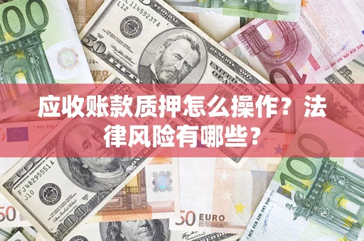 武汉应收账款质押怎么操作？法律风险有哪些？