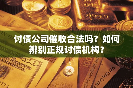 武汉讨债公司催收合法吗？如何辨别正规讨债机构？