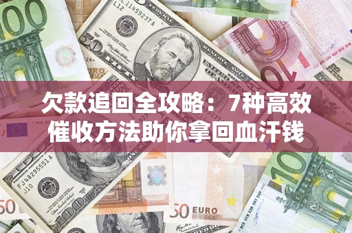 武汉欠款追回全攻略：7种高效催收方法助你拿回血汗钱