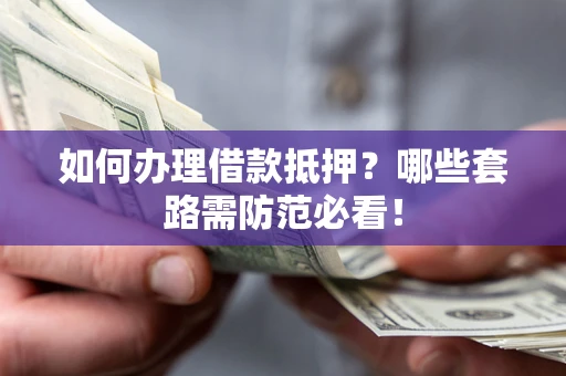 武汉如何办理借款抵押？哪些套路需防范必看！
