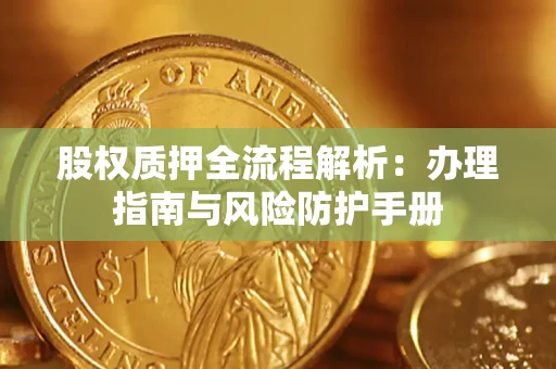 武汉股权质押全流程解析：办理指南与风险防护手册