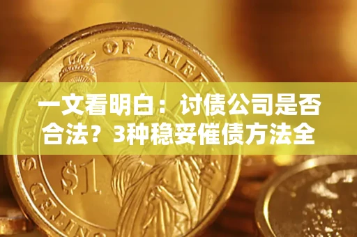 武汉一文看明白：讨债公司是否合法？3种稳妥催债方法全解析