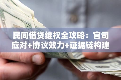 武汉民间借贷维权全攻略：官司应对+协议效力+证据链构建指南