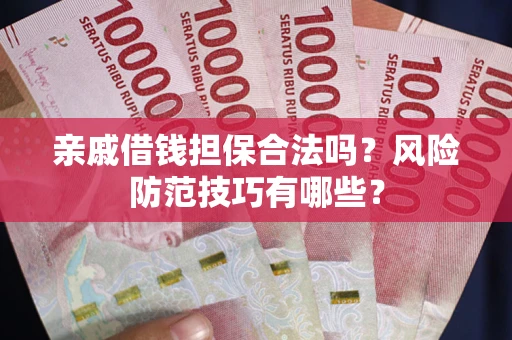 武汉亲戚借钱担保合法吗？风险防范技巧有哪些？