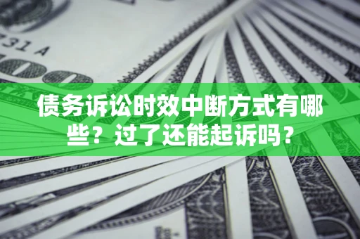 武汉债务诉讼时效中断方式有哪些？过了还能起诉吗？