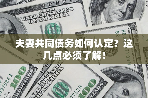 武汉夫妻共同债务如何认定？这几点必须了解！