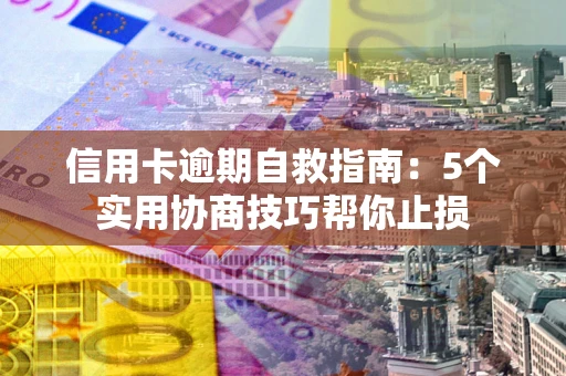 武汉信用卡逾期自救指南：5个实用协商技巧帮你止损
