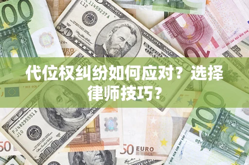 武汉代位权纠纷如何应对？选择律师技巧？