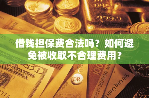 武汉借钱担保费合法吗？如何避免被收取不合理费用？