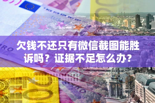 武汉欠钱不还只有微信截图能胜诉吗？证据不足怎么办？