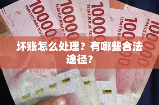 武汉坏账怎么处理？有哪些合法途径？