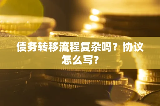 武汉债务转移流程复杂吗？协议怎么写？