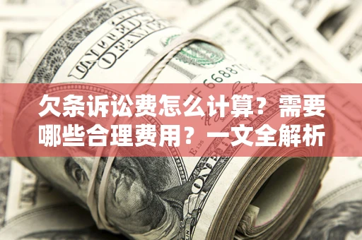 武汉欠条诉讼费怎么计算？需要哪些合理费用？一文全解析