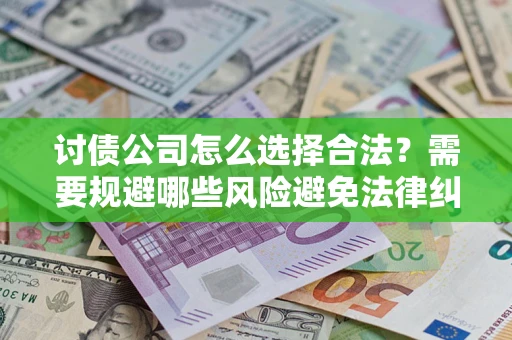 武汉讨债公司怎么选择合法?需要规避哪些风险避免法律纠纷? 武汉讨债公司怎么选择合法?需要规避哪些风险避免法律纠纷?