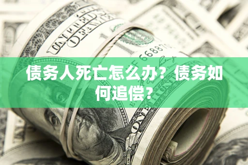 武汉债务人死亡怎么办？债务如何追偿？