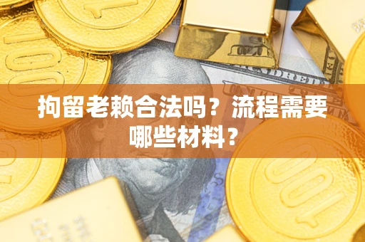 武汉拘留老赖合法吗？流程需要哪些材料？