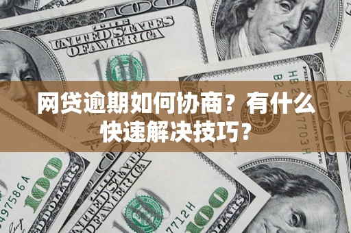 武汉网贷逾期如何协商？有什么快速解决技巧？